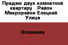 Прадаю двух комнатной квартиру › Район ­ Микрорайон Елецкий › Улица ­ Осканова › Дом ­ 17 › Общая площадь ­ 56 › Цена ­ 2 350 000 - Липецкая обл., Липецк г. Недвижимость » Квартиры продажа   . Липецкая обл.,Липецк г.